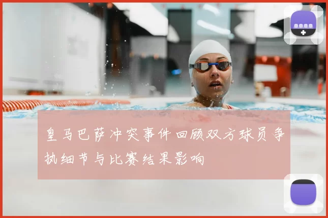 皇马巴萨冲突事件回顾双方球员争执细节与比赛结果影响