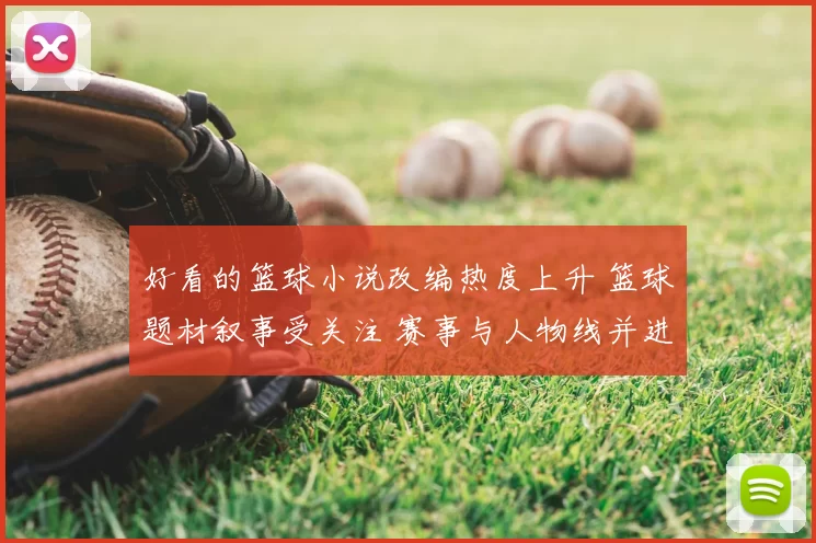 好看的篮球小说改编热度上升 篮球题材叙事受关注 赛事与人物线并进