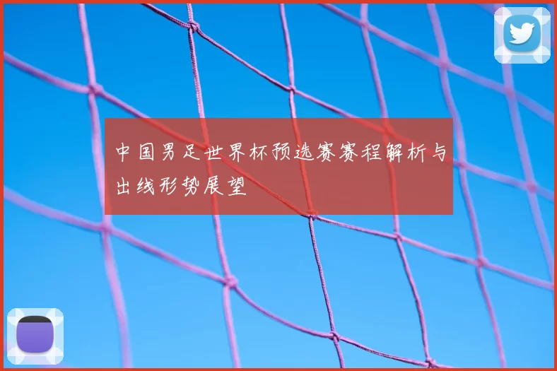 中国男足世界杯预选赛赛程解析与出线形势展望