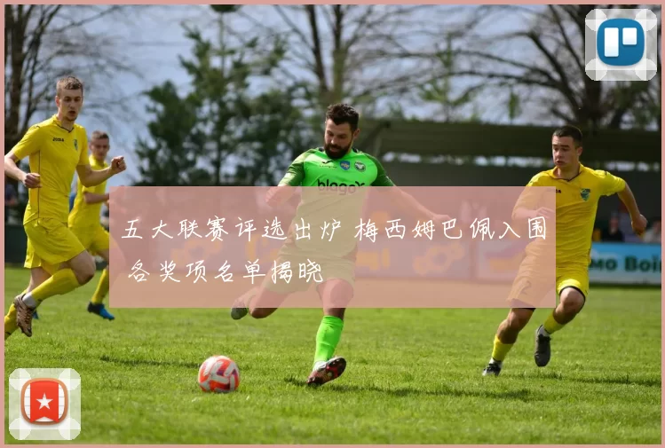 五大联赛评选出炉 梅西姆巴佩入围 各奖项名单揭晓