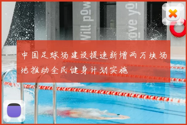 中国足球场建设提速新增两万块场地推动全民健身计划实施