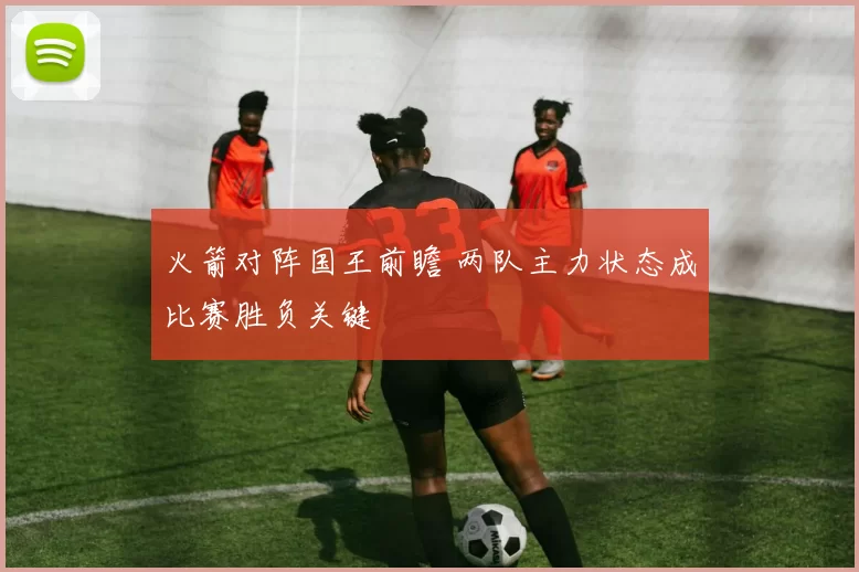 火箭对阵国王前瞻 两队主力状态成比赛胜负关键