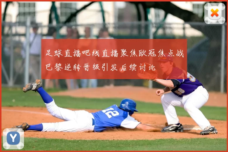 足球直播吧线直播聚焦欧冠焦点战巴黎逆转晋级引发后续讨论