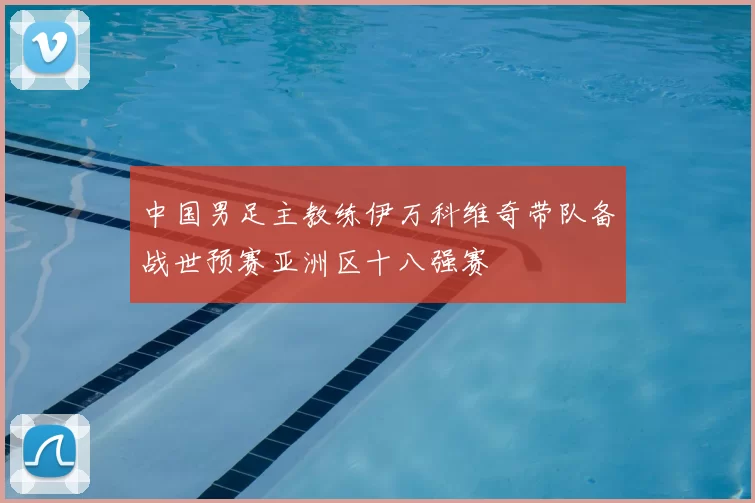 中国男足主教练伊万科维奇带队备战世预赛亚洲区十八强赛