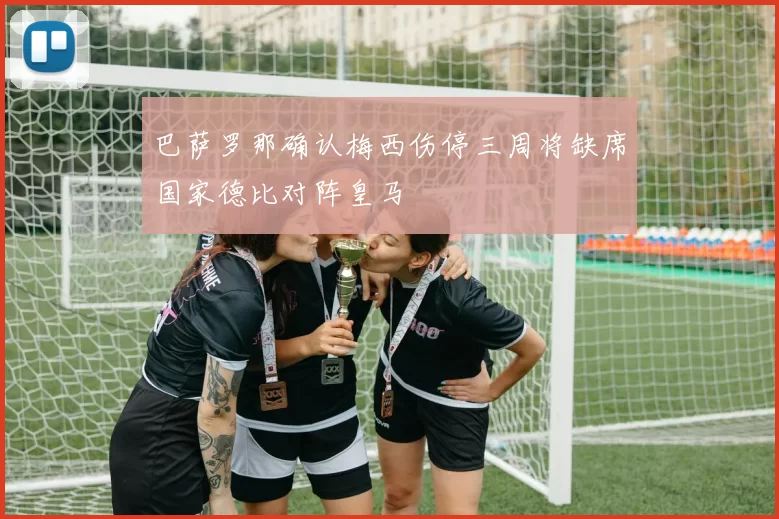 巴萨罗那确认梅西伤停三周将缺席国家德比对阵皇马