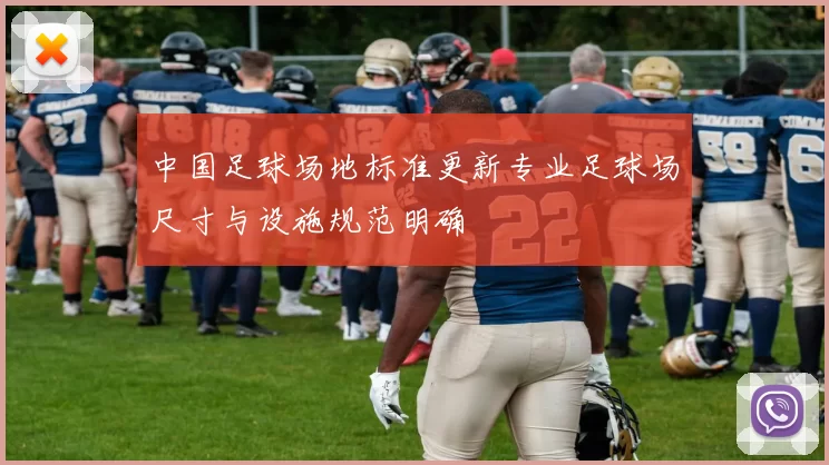 中国足球场地标准更新专业足球场尺寸与设施规范明确