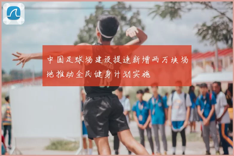 中国足球场建设提速新增两万块场地推动全民健身计划实施