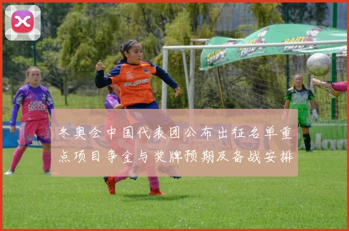 冬奥会中国代表团公布出征名单重点项目争金与奖牌预期及备战安排