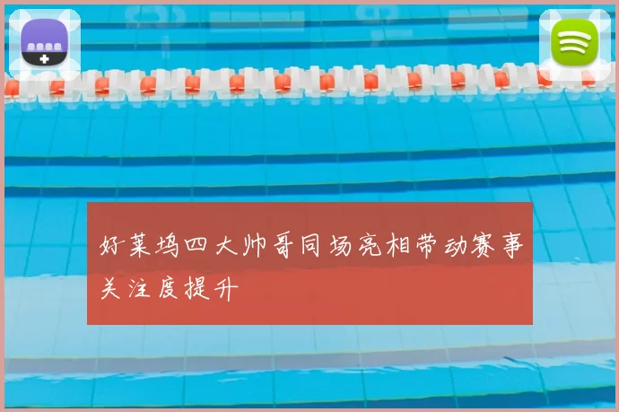 好莱坞四大帅哥同场亮相带动赛事关注度提升