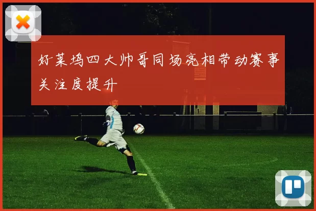 好莱坞四大帅哥同场亮相带动赛事关注度提升