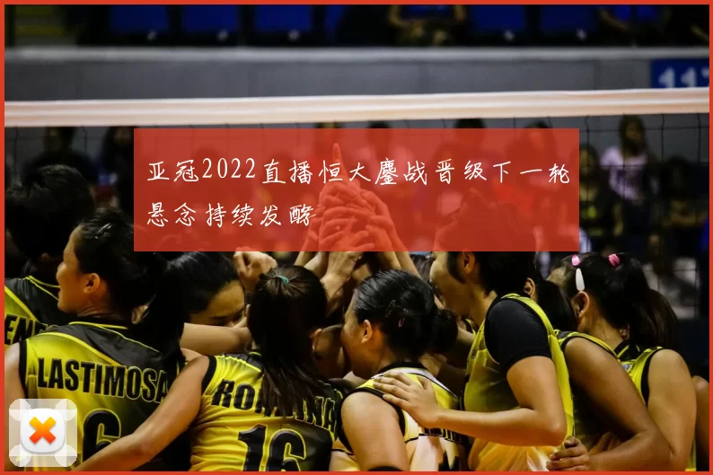 亚冠2022直播恒大鏖战晋级下一轮悬念持续发酵