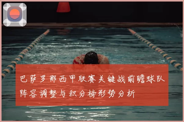 巴萨罗那西甲联赛关键战前瞻球队阵容调整与积分榜形势分析
