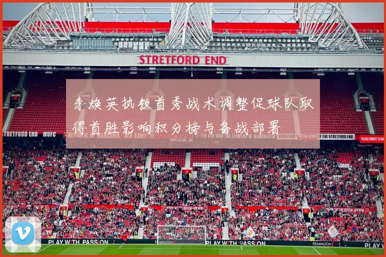 李焕英执教首秀战术调整促球队取得首胜影响积分榜与备战部署