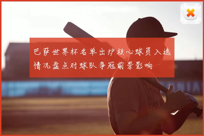 巴萨世界杯名单出炉核心球员入选情况盘点对球队争冠前景影响