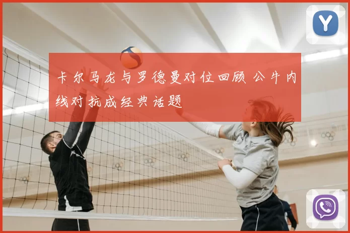 卡尔马龙与罗德曼对位回顾 公牛内线对抗成经典话题