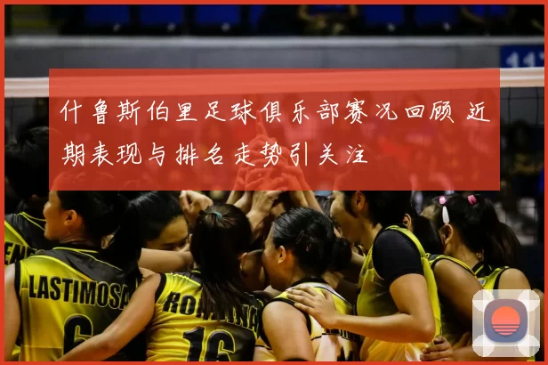 什鲁斯伯里足球俱乐部赛况回顾 近期表现与排名走势引关注