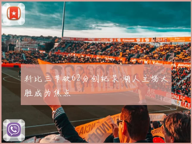 科比三节砍62分创纪录 湖人主场大胜成为焦点