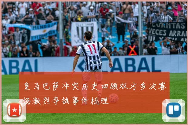皇马巴萨冲突历史回顾双方多次赛场激烈争执事件梳理