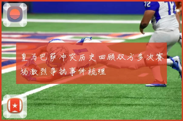 皇马巴萨冲突历史回顾双方多次赛场激烈争执事件梳理
