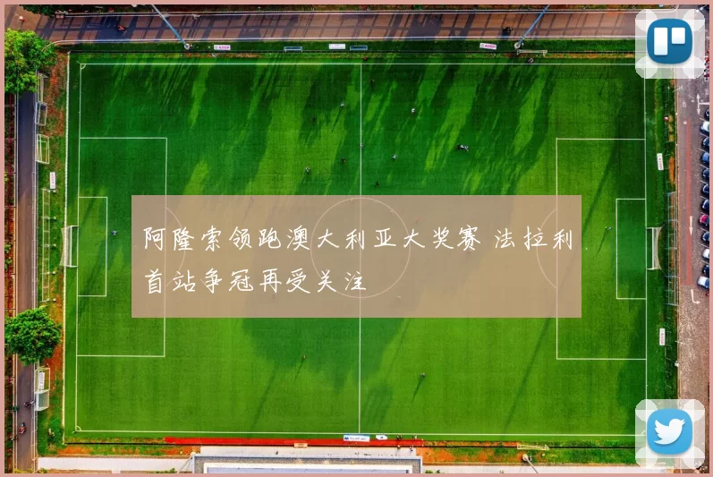 阿隆索领跑澳大利亚大奖赛 法拉利首站争冠再受关注