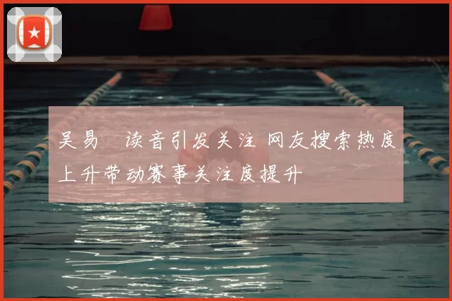吴易昺读音引发关注 网友搜索热度上升带动赛事关注度提升
