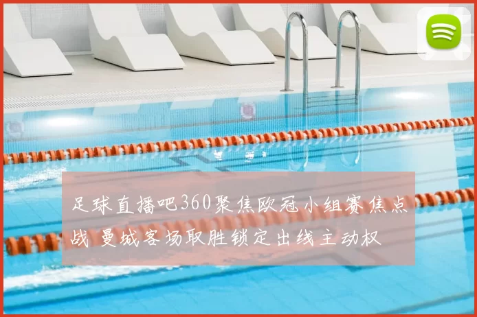 足球直播吧360聚焦欧冠小组赛焦点战 曼城客场取胜锁定出线主动权
