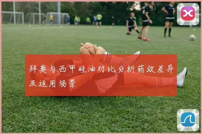 拜奥与西甲硅油对比分析药效差异及适用场景