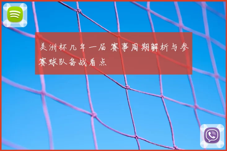 美洲杯几年一届 赛事周期解析与参赛球队备战看点