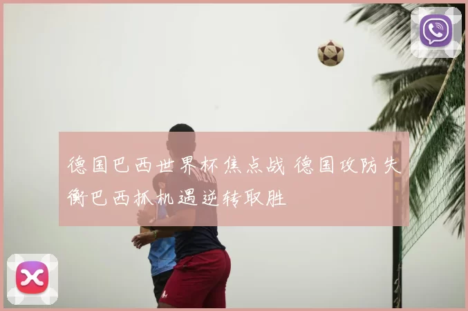 德国巴西世界杯焦点战 德国攻防失衡巴西抓机遇逆转取胜