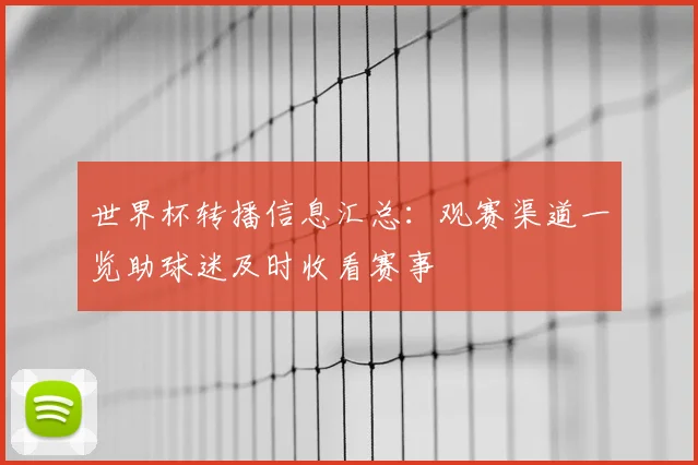 世界杯转播信息汇总：观赛渠道一览助球迷及时收看赛事