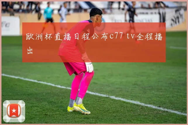 欧洲杯直播日程公布c77 tv全程播出