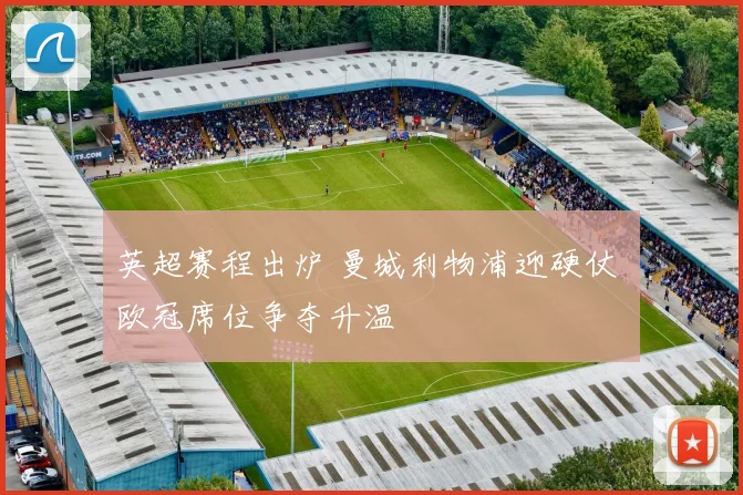 英超赛程出炉 曼城利物浦迎硬仗 欧冠席位争夺升温