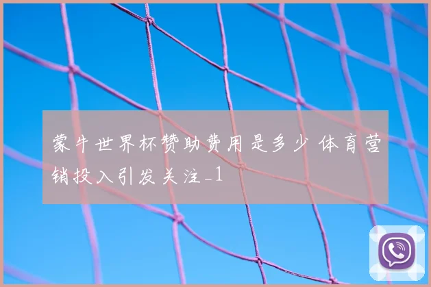 蒙牛世界杯赞助费用是多少 体育营销投入引发关注_1