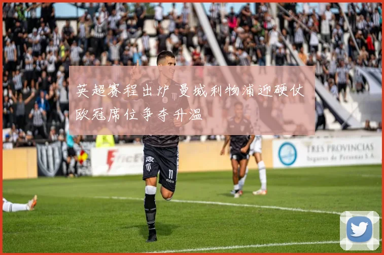 英超赛程出炉 曼城利物浦迎硬仗 欧冠席位争夺升温