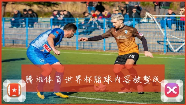 腾讯体育世界杯赌球内容被整改